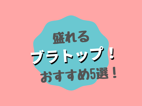 ブラトップ盛れるおすすめブランド5選 ガチで試した結果を発表 ぐらまーる