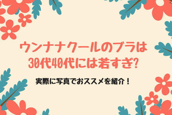 ウンナナクールのブラは30代40代には若すぎ 実際に写真でおすすめを紹介 ぐらまーる