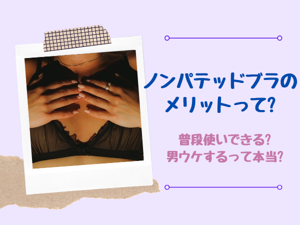 ノンパテッドブラのメリットって 普段使いできる 男ウケするって本当 ぐらまーる