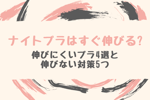 ナイトブラはすぐ伸びる 伸びにくいナイトブラ4選と伸びない対策5つ ぐらまーる