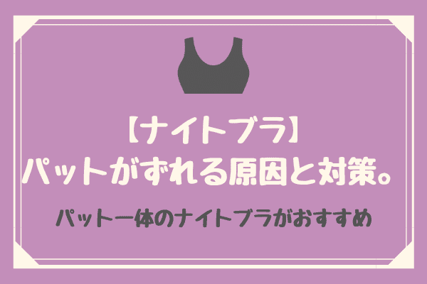 【ナイトブラ】パットがずれる原因と対策。パット一体のナイトブラがおすすめ。